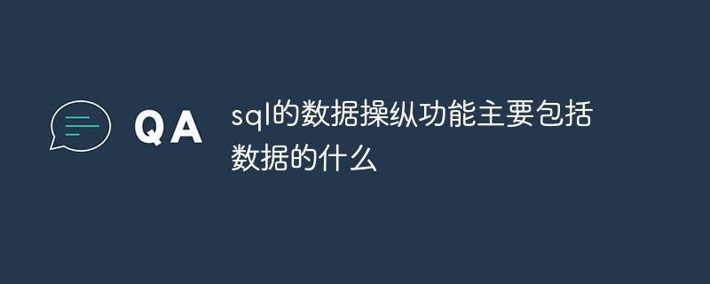 sql的数据操纵功能主要包括数据的什么