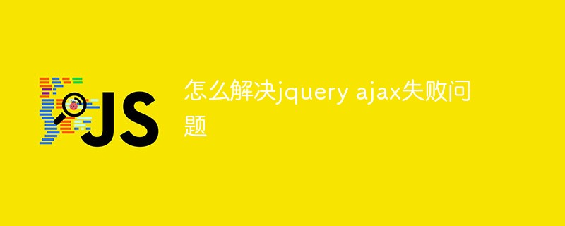 怎么解决jquery ajax失败问题