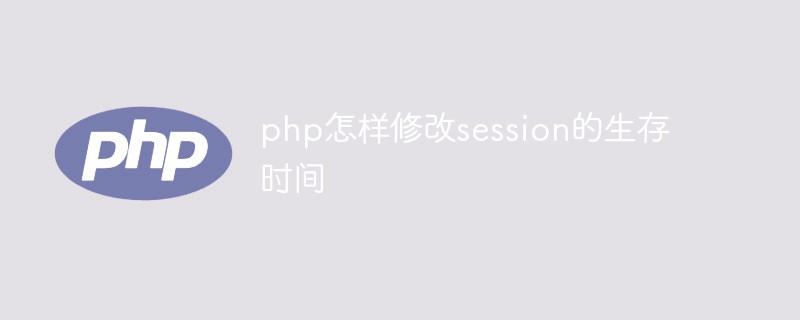 2021062105531616309590 php怎样修改session的生存时间