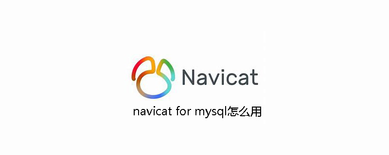 navicat for mysql怎么用