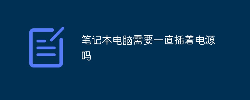 笔记本电脑需要一直插着电源吗