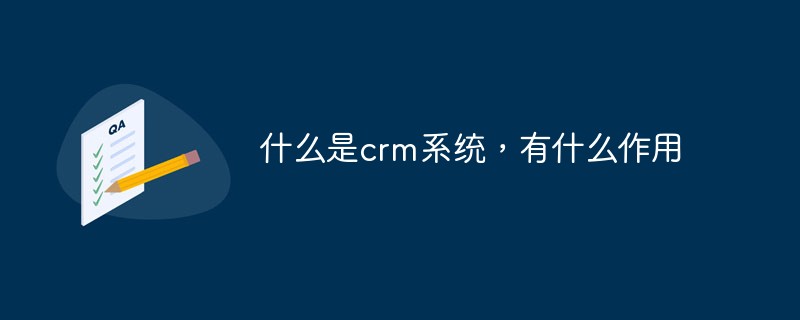 什么是crm系统，有什么作用