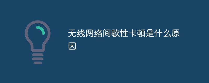 无线网络间歇性卡顿是什么原因