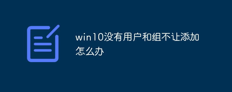 win10没有用户和组不让添加怎么办