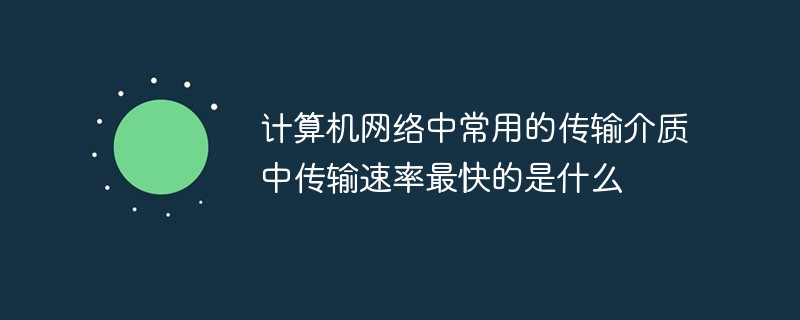 计算机网络中常用的传输介质中传输速率最快的是什么