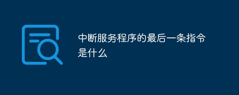 中断服务程序的最后一条指令是什么