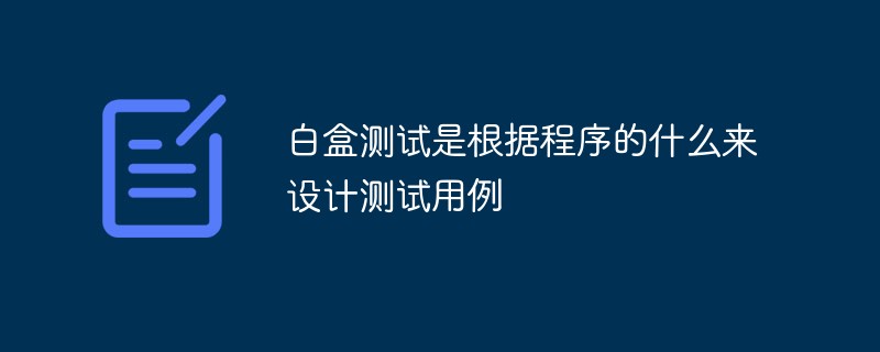 白盒测试是根据程序的什么来设计测试用例