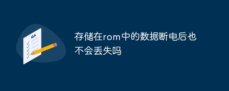 存储在rom中的数据断电后也不会丢失吗
