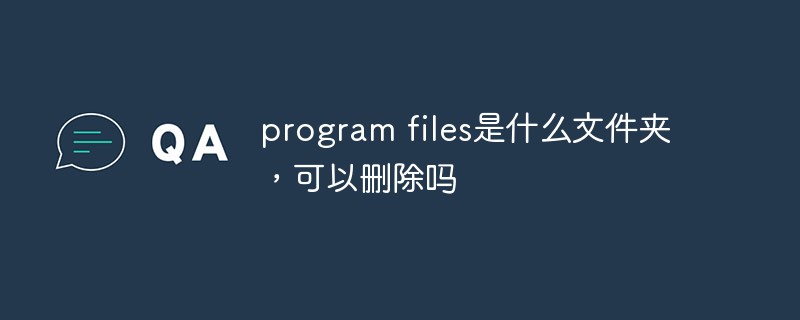 program files是什么文件夹，可以删除吗