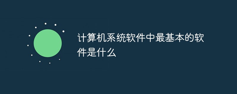 计算机系统软件中最基本的软件是什么