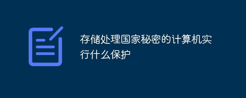 存储处理国家秘密的计算机实行什么保护