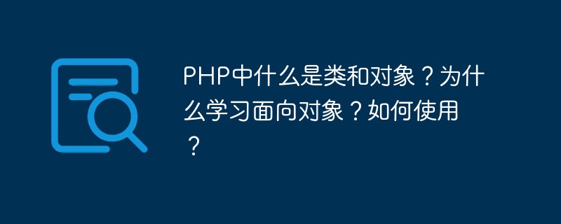 PHP中什么是类和对象？为什么学习面向对象？如何使用？