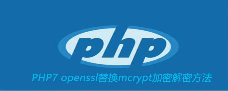 PHP7 openssl函数替换mcrypt函数加密解密方法