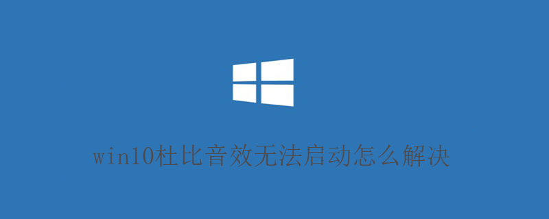 win10杜比音效无法启动怎么解决