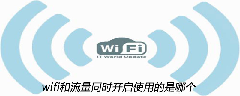2021062107451217706200 wifi和流量同时开启使用的是哪个