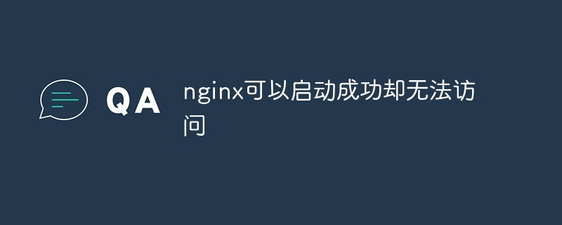 2021062107462512743720 nginx可以启动成功却无法访问