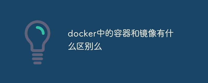 2021062107494416578370 docker中的容器和镜像有什么区别么