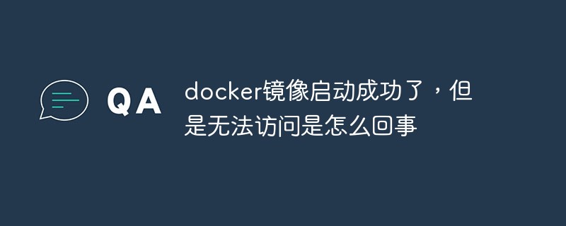 docker镜像启动成功了，但是无法访问是怎么回事