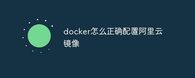docker怎么正确配置阿里云镜像