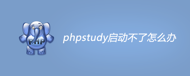 2021062107585111206220 phpstudy启动不了怎么办