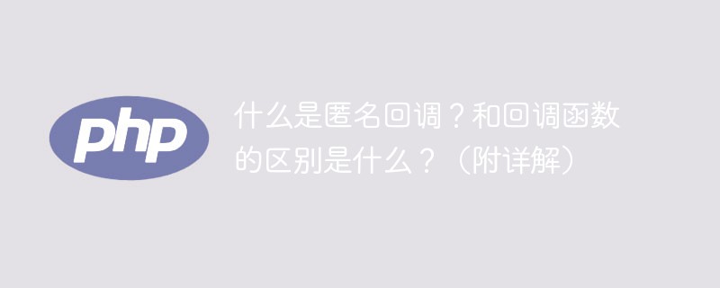 什么是匿名回调？和回调函数的区别是什么？（附详解）