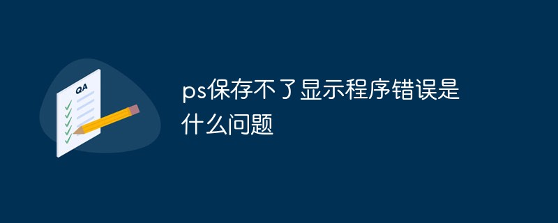 ps保存不了显示程序错误是什么问题